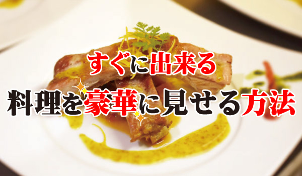 すぐに出来る料理を豪華に見せる方法