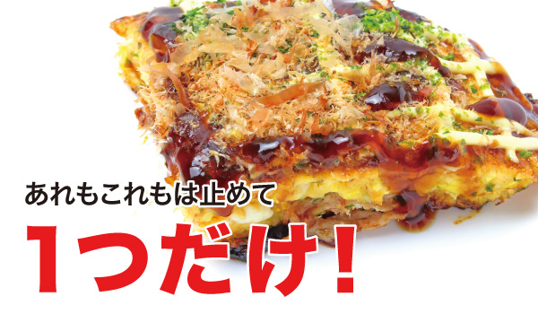 あれもこれもは止めて1つだけ!